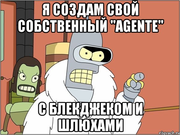 Я создам свой собственный "Agente" С блекджеком и шлюхами, Мем Бендер