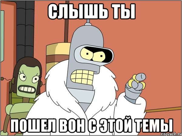 Слышь ты пошел вон с этой темы, Мем Бендер