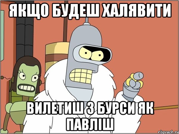 ЯКЩО БУДЕШ ХАЛЯВИТИ ВИЛЕТИШ З БУРСИ ЯК ПАВЛІШ, Мем Бендер
