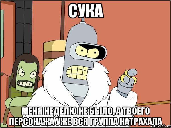 сука меня неделю не было, а твоего персонажа уже вся группа натрахала