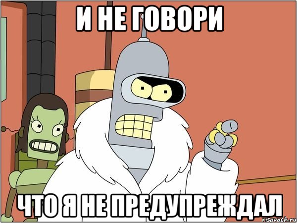 и не говори что я не предупреждал, Мем Бендер