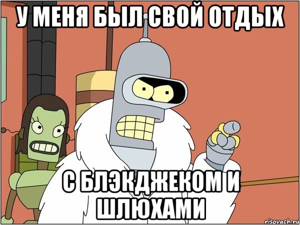 У меня был свой отдых с блэкджеком и шлюхами, Мем Бендер