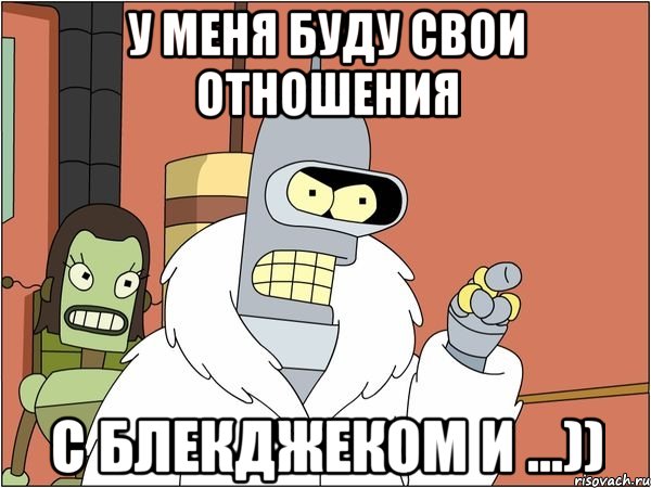 У меня буду свои отношения с блекджеком и ...)), Мем Бендер