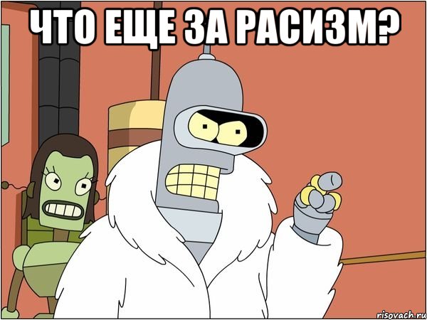 что еще за расизм? , Мем Бендер