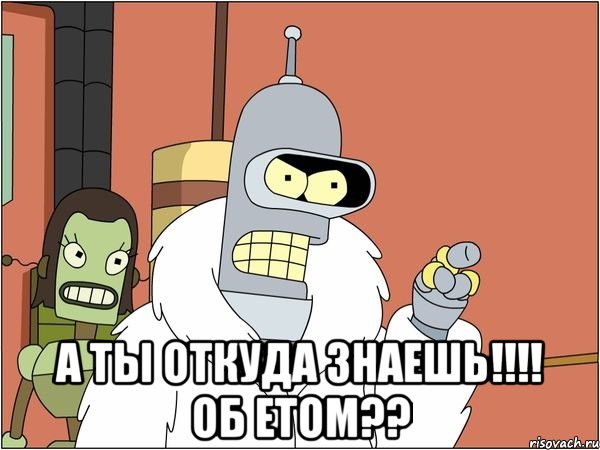  А ты откуда знаешь!!!! об етом??, Мем Бендер