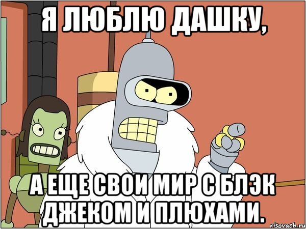 Я люблю Дашку, А еще свои мир с Блэк Джеком и Плюхами., Мем Бендер