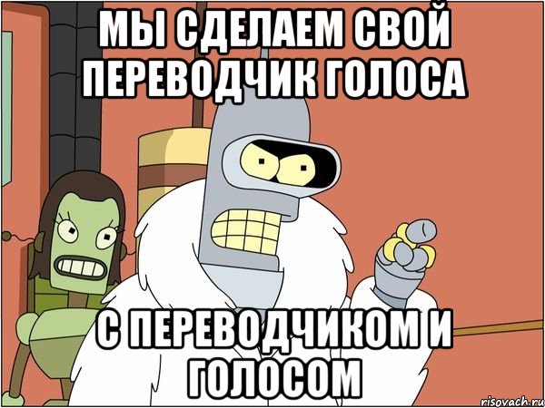 Мы сделаем свой переводчик голоса С переводчиком и голосом, Мем Бендер