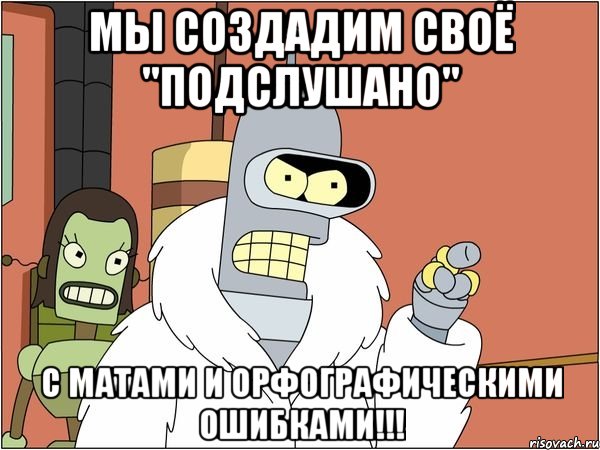 мы создадим своё "подслушано" с матами и орфографическими ошибками!!!, Мем Бендер