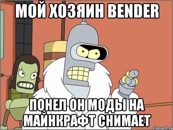 Мой хозяин Bender понел он моды на майнкрафт снимает, Мем Бендер