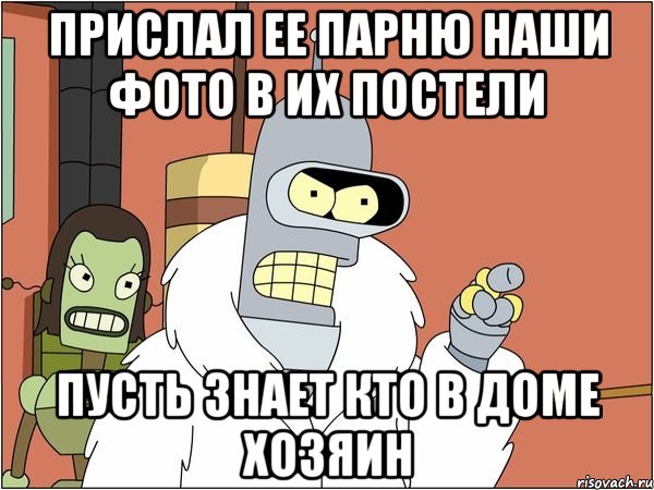 прислал ее парню наши фото в их постели пусть знает кто в доме хозяин, Мем Бендер