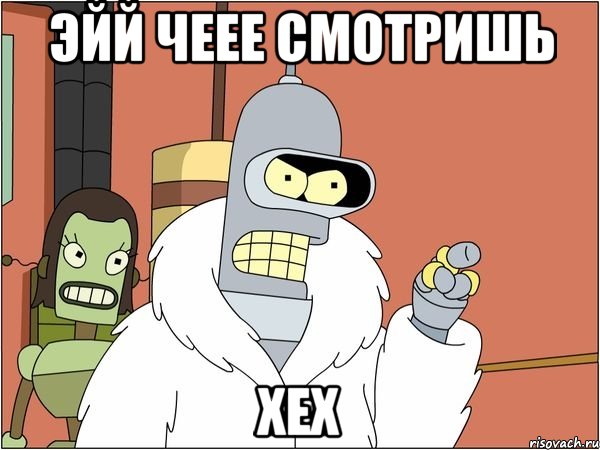 Эйй чеее смотришь Хех, Мем Бендер