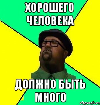 Хорошего человека Должно быть много
