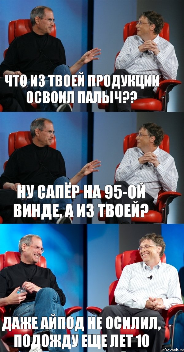 Что из твоей продукции освоил Палыч?? Ну сапёр на 95-ой винде, а из твоей? Даже айпод не осилил, подожду еще лет 10, Комикс Стив Джобс и Билл Гейтс (3 зоны)