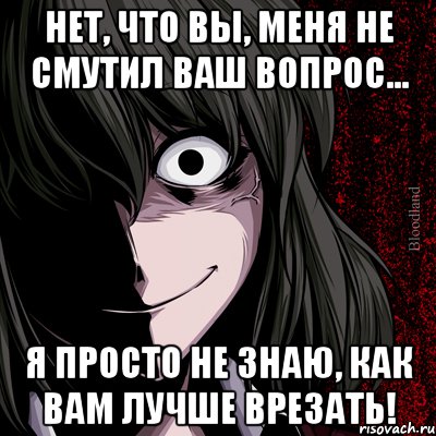 Нет, что вы, меня не смутил ваш вопрос... Я просто не знаю, как вам лучше врезать!, Мем bloodthirsty