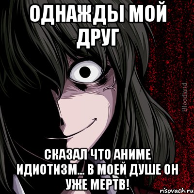 Однажды мой друг Сказал что аниме идиотизм... В моей душе он уже мертв!, Мем bloodthirsty