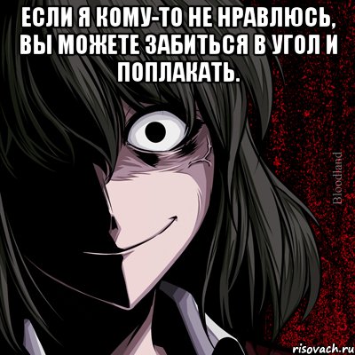 Если я кому-то не нравлюсь, вы можете забиться в угол и поплакать. , Мем bloodthirsty