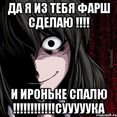 да я из тебя фарш сделаю !!!! и Ироньке спалю !!!!!!!!!!!!СУУУУУКА, Мем bloodthirsty