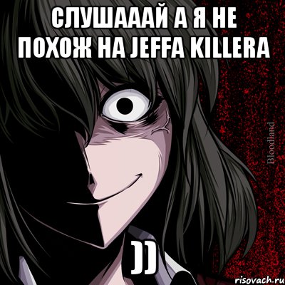 слушааай а я не похож на jeffa killera )), Мем bloodthirsty