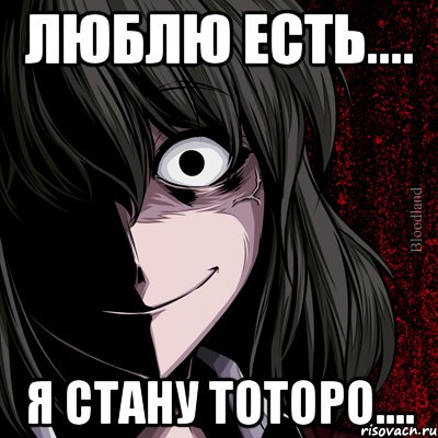 Люблю есть.... Я стану Тоторо...., Мем bloodthirsty