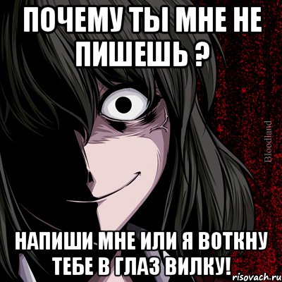 Почему ты мне не пишешь ? Напиши мне или я воткну тебе в глаз вилку!, Мем bloodthirsty