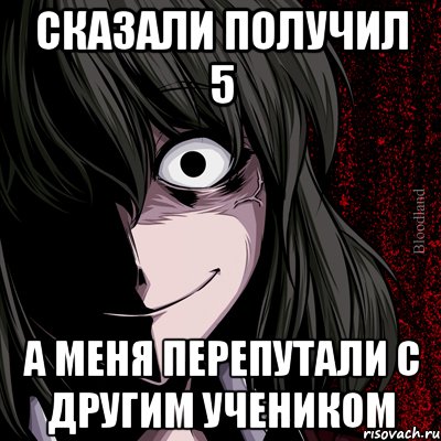 Сказали получил 5 А меня перепутали с другим учеником, Мем bloodthirsty