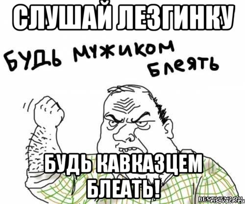 СЛУШАЙ ЛЕЗГИНКУ БУДЬ КАВКАЗЦЕМ БЛЕАТЬ!, Мем блять