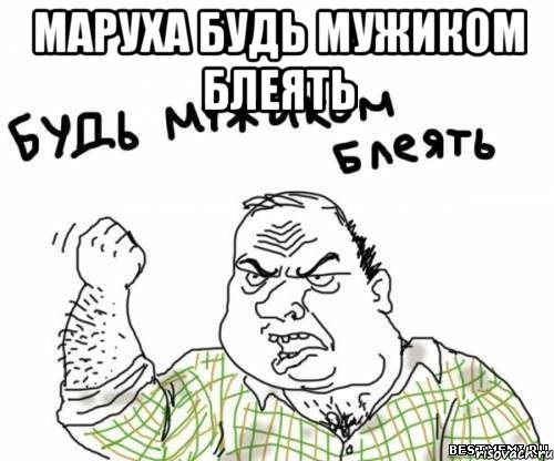 Маруха будь мужиком блеять , Мем блять