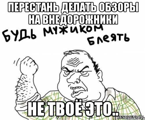 Перестань делать обзоры на Внедорожники Не твоё это.., Мем блять