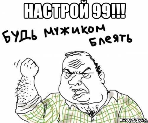 НАСТРОЙ 99!!! , Мем блять