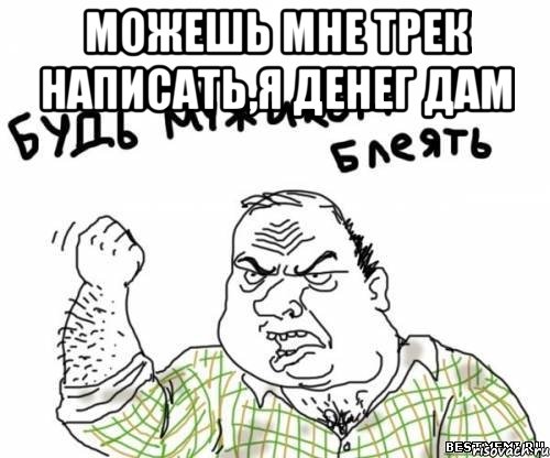 Можешь мне трек написать,я денег дам , Мем блять