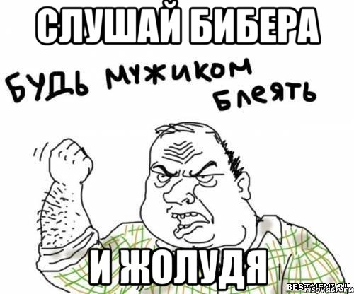 слушай Бибера И ЖОЛУДЯ, Мем блять
