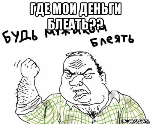 где мои деньги блеать?? , Мем блять