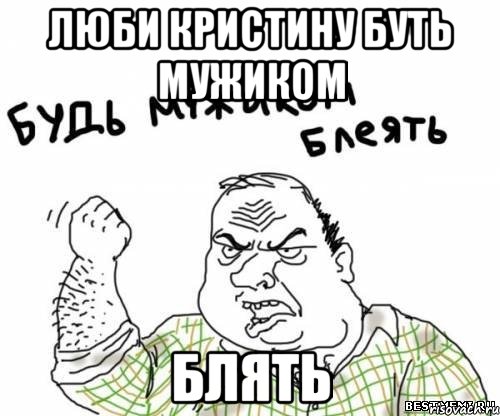 ЛЮБИ КРИСТИНУ БУТЬ МУЖИКОМ БЛЯТЬ, Мем блять