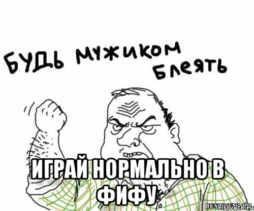  играй нормально в фифу, Мем блять