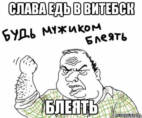 слава едь в витебск блеять, Мем блять