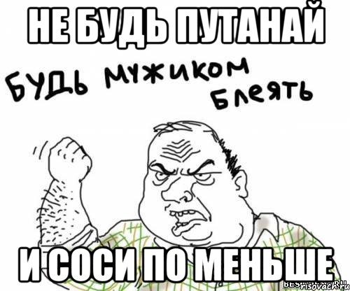 не будь путанай и соси по меньше, Мем блять