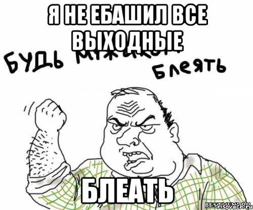 я не ебашил все выходные блеать, Мем блять