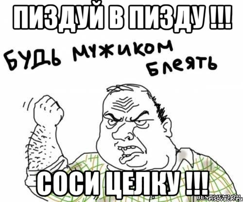 ПИЗДУЙ В ПИЗДУ !!! СОСИ ЦЕЛКУ !!!, Мем блять