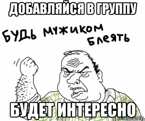 добавляйся в группу будет интересно, Мем блять