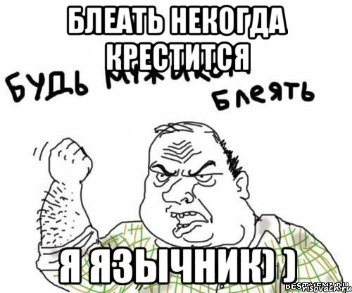 Блеать некогда крестится Я язычник) ), Мем блять