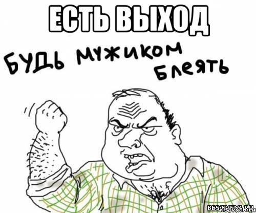 Есть выход , Мем блять