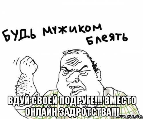  Вдуй своей подруге!!! Вместо онлайн задротства!!!, Мем блять