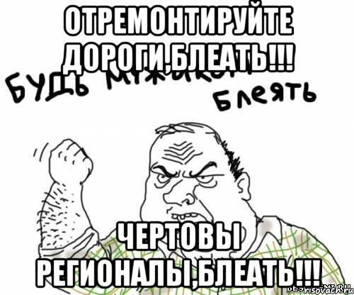 Отремонтируйте дороги,блеать!!! Чертовы регионалы,блеать!!!, Мем блять
