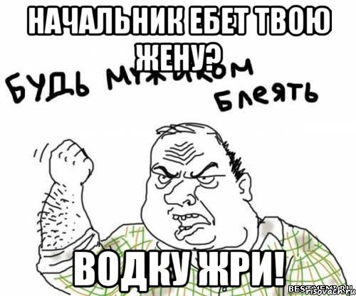 начальник ебет твою жену? водку жри!, Мем блять