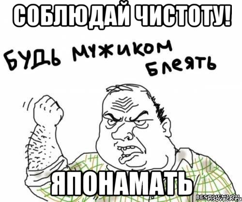 Соблюдай чистоту! японамать, Мем блять