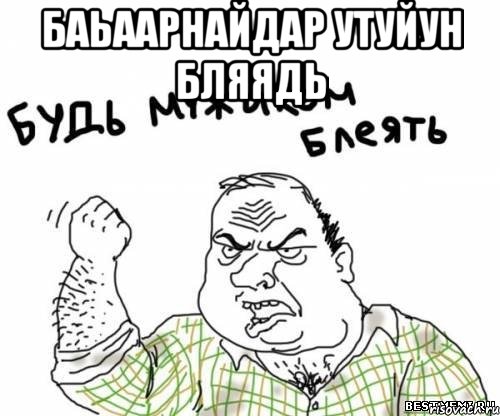 баьаарнайдар утуйун бляядь , Мем блять