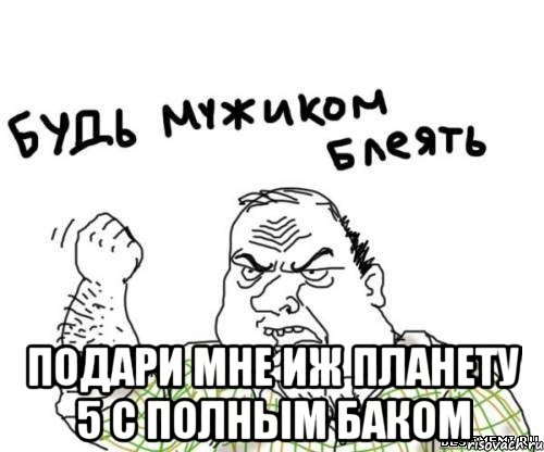  подари мне ИЖ ПЛАНЕТУ 5 С ПОЛНЫМ БАКОМ, Мем блять