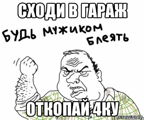 сходи в гараж откопай 4ку, Мем блять