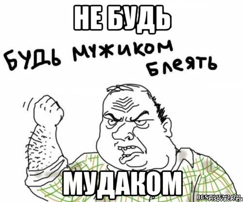 не будь МУДАКОМ, Мем блять