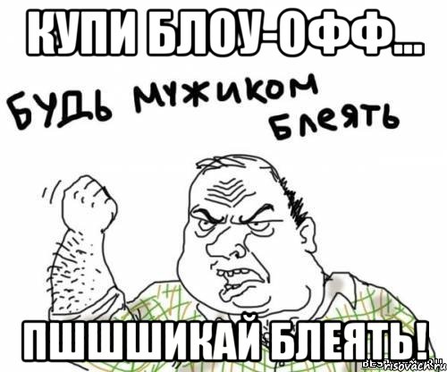 купи блоу-офф... пшшшикай блеять!, Мем блять